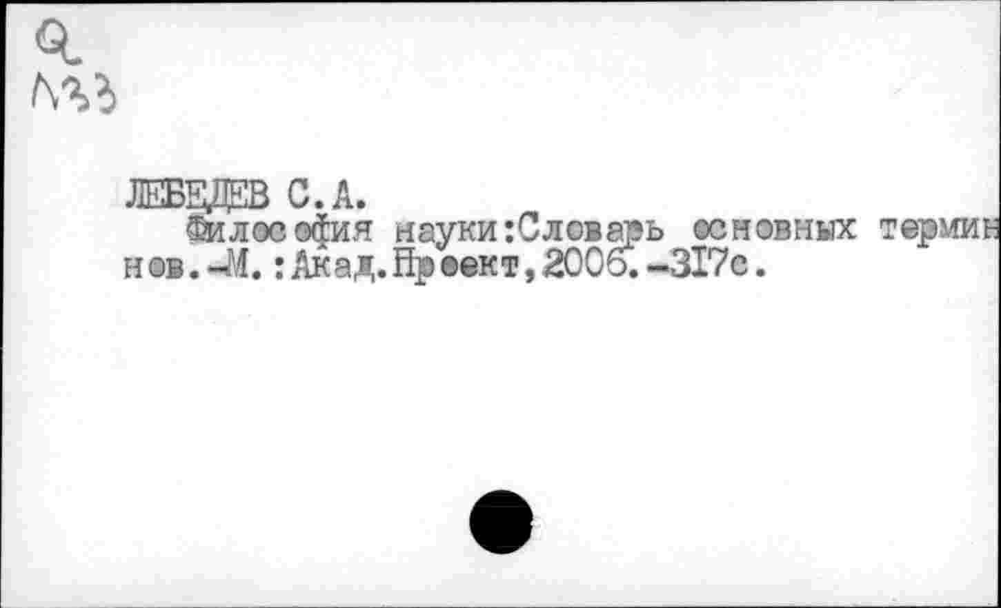 ﻿Философия науки :Словарь основных н®в.-М. :Акад.йр®ект, 2006. -317с.